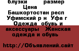 блузки 50 -56 размер › Цена ­ 250 - Башкортостан респ., Уфимский р-н, Уфа г. Одежда, обувь и аксессуары » Женская одежда и обувь   